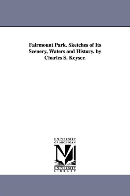 Fairmount Park. Sketches of Its Scenery, Waters and History. by Charles S. Keyser.