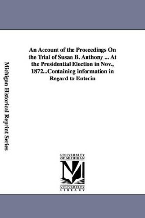 Account of the Proceedings On the Trial of Susan B. Anthony ... At the Presidential Election in Nov., 1872...