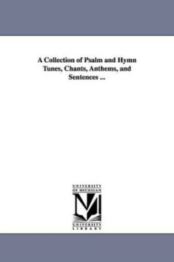 Collection of Psalm and Hymn Tunes, Chants, Anthems, and Sentences ...