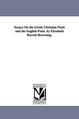 Essays On the Greek Christian Poets and the English Poets. by Elizabeth Barrett Browning.