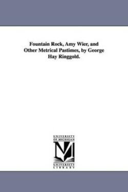 Fountain Rock, Amy Wier, and Other Metrical Pastimes, by George Hay Ringgold.