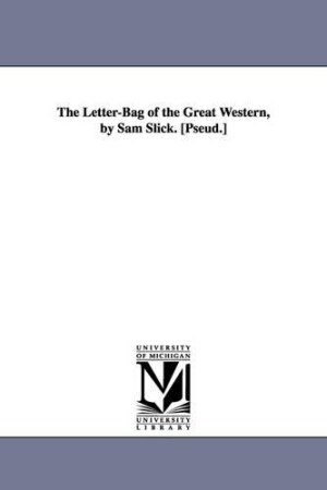 Letter-Bag of the Great Western, by Sam Slick. [Pseud.]