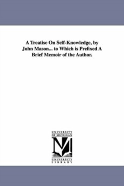 Treatise On Self-Knowledge, by John Mason... to Which is Prefixed A Brief Memoir of the Author.