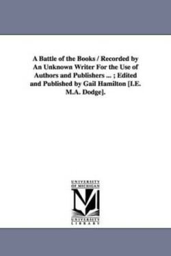 Battle of the Books / Recorded by An Unknown Writer For the Use of Authors and Publishers ...; Edited and Published by Gail Hamilton [I.E. M.A. Dodge].