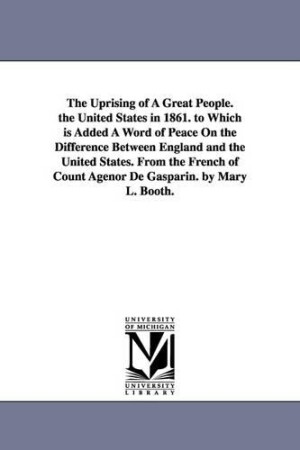 Uprising of a Great People. the United States in 1861. to Which Is Added a Word of Peace on the Difference Between England and the United States.