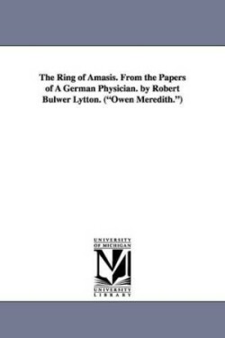 Ring of Amasis. from the Papers of a German Physician. by Robert Bulwer Lytton. (Owen Meredith.)