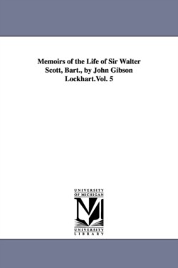 Memoirs of the Life of Sir Walter Scott, Bart., by John Gibson Lockhart.Vol. 5