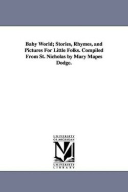 Baby World; Stories, Rhymes, and Pictures for Little Folks. Compiled from St. Nicholas by Mary Mapes Dodge.