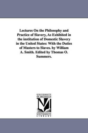 Lectures On the Philosophy and Practice of Slavery, As Exhibited in the institution of Domestic Slavery in the United States