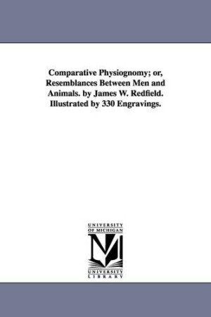 Comparative Physiognomy; or, Resemblances Between Men and Animals. by James W. Redfield. Illustrated by 330 Engravings.