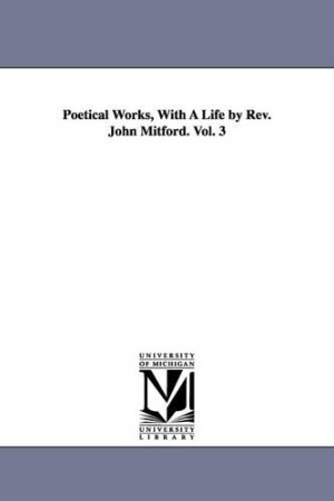 Poetical Works, With A Life by Rev. John Mitford. Vol. 3