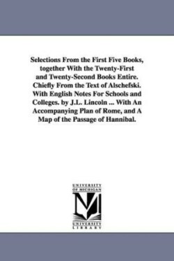 Selections From the First Five Books, together With the Twenty-First and Twenty-Second Books Entire. Chiefly From the Text of Alschefski. With English Notes For Schools and Colleges. by J.L. Lincoln ... With An Accompanying Plan of Rome, and A Map of the P