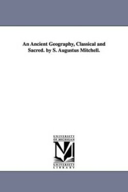 Ancient Geography, Classical and Sacred. by S. Augustus Mitchell.