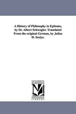 History of Philosophy in Epitome, by Dr. Albert Schwegler. Translated From the original German, by Julius H. Seelye.