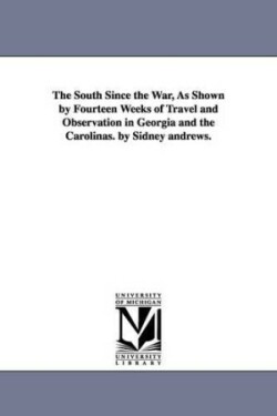 South Since the War, As Shown by Fourteen Weeks of Travel and Observation in Georgia and the Carolinas. by Sidney andrews.