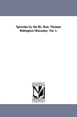 Speeches by the Rt. Hon. Thomas Babington Macaulay. Vol. 1.