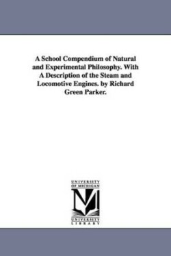 School Compendium of Natural and Experimental Philosophy. With A Description of the Steam and Locomotive Engines. by Richard Green Parker.