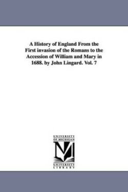 History of England From the First invasion of the Romans to the Accession of William and Mary in 1688. by John Lingard. Vol. 7