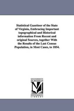 Statistical Gazetteer of the State of Virginia, Embracing Important topographical and Historical information From Recent and original Sources, together With the Results of the Last Census Population, in Most Cases, to 1854.