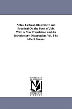 Notes, Critical, Illustrative and Practical On the Book of Job, With A New Translation and An introductory Dissertation. Vol. 1 by Albert Barnes.