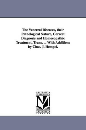 Venereal Diseases, Their Pathological Nature, Correct Diagnosis and Homoeopathic Treatment, Trans. ... with Additions by Chas. J. Hempel.