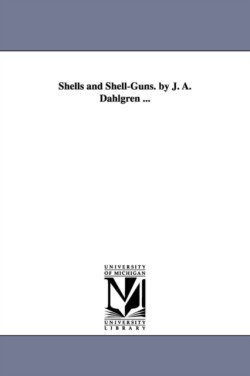 Shells and Shell-Guns. by J. A. Dahlgren ...