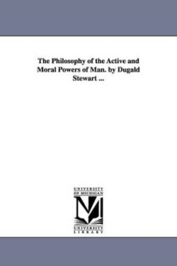 Philosophy of the Active and Moral Powers of Man. by Dugald Stewart ...