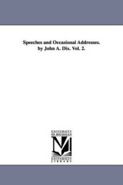 Speeches and Occasional Addresses. by John A. Dix. Vol. 2.