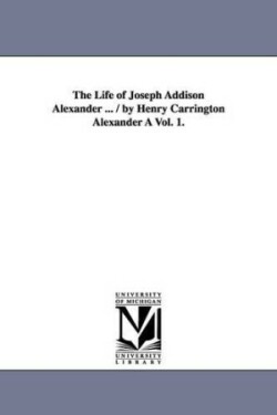 Life of Joseph Addison Alexander ... / By Henry Carrington Alexander a Vol. 1.