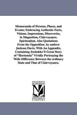 Memoranda of Persons, Places, and Events; Embracing Authentic Facts, Visions, Impressions, Discoveries, in Magnetism, Clairvoyance, Spiritualism. Also