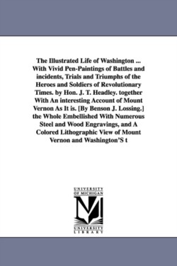 Illustrated Life of Washington ... with Vivid Pen-Paintings of Battles and Incidents, Trials and Triumphs of the Heroes and Soldiers of Revolution