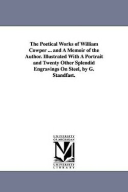 Poetical Works of William Cowper ... and A Memoir of the Author. Illustrated With A Portrait and Twenty Other Splendid Engravings On Steel, by G. Standfast.