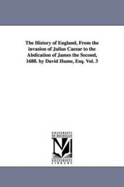 History of England, From the invasion of Julius Caesar to the Abdication of James the Second, 1688. by David Hume, Esq. Vol. 3