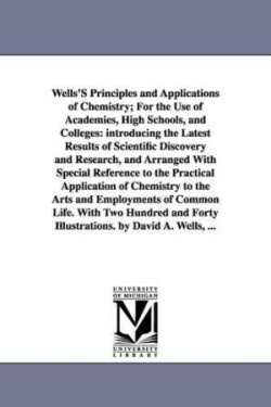 Wells'S Principles and Applications of Chemistry; For the Use of Academies, High Schools, and Colleges