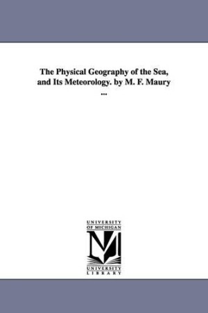 Physical Geography of the Sea, and Its Meteorology. by M. F. Maury ...