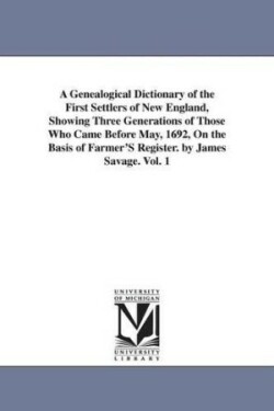 Genealogical Dictionary of the First Settlers of New England, Showing Three Generations of Those Who Came Before May, 1692, On the Basis of Farmer'S Register. by James Savage. Vol. 1