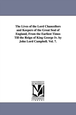 Lives of the Lord Chancellors and Keepers of the Great Seal of England, from the Earliest Times Till the Reign of King George IV. by John Lord CAM