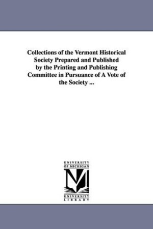 Collections of the Vermont Historical Society Prepared and Published by the Printing and Publishing Committee in Pursuance of a Vote of the Society ..