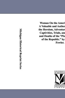 Woman On the American Frontier. A Valuable and Authentic History of the Heroism, Adventures, Privations, Captivities, Trials, and Noble Lives and Deaths of the Pioneer Mothers of the Republic. by William W. Fowler.