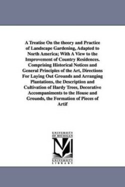 Treatise on the Theory and Practice of Landscape Gardening, Adapted to North America; With a View to the Improvement of Country Residences. Compri