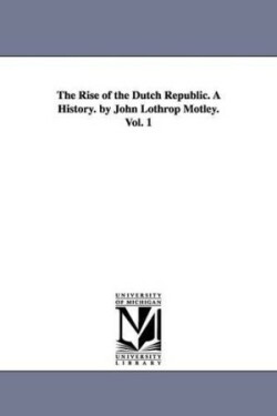 Rise of the Dutch Republic. a History. by John Lothrop Motley. Vol. 1