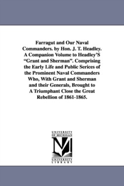 Farragut and Our Naval Commanders. by Hon. J. T. Headley. A Companion Volume to Headley'S Grant and Sherman. Comprising the Early Life and Public Serices of the Prominent Naval Commanders Who, With Grant and Sherman and their Generals, Brought to A Triumph