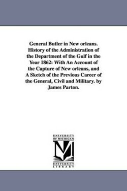 General Butler in New orleans. History of the Administration of the Department of the Gulf in the Year 1862