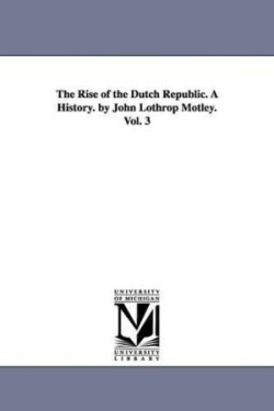 Rise of the Dutch Republic. A History. by John Lothrop Motley. Vol. 3