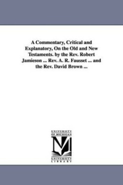 Commentary, Critical and Explanatory, On the Old and New Testaments. by the Rev. Robert Jamieson ... Rev. A. R. Fausset ... and the Rev. David Brown ...