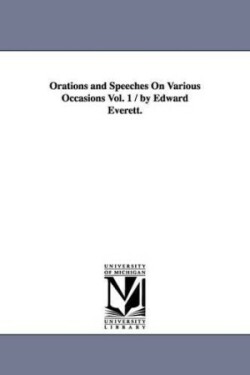 Orations and Speeches On Various Occasions Vol. 1 / by Edward Everett.