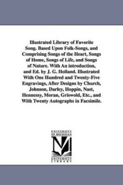 Illustrated Library of Favorite Song. Based Upon Folk-Songs, and Comprising Songs of the Heart, Songs of Home, Songs of Life, and Songs of Nature. With An introduction, and Ed. by J. G. Holland. Illustrated With One Hundred and Twenty-Five Engravings, Afte