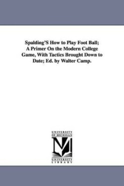 Spalding's How to Play Foot Ball; A Primer on the Modern College Game, with Tactics Brought Down to Date; Ed. by Walter Camp.