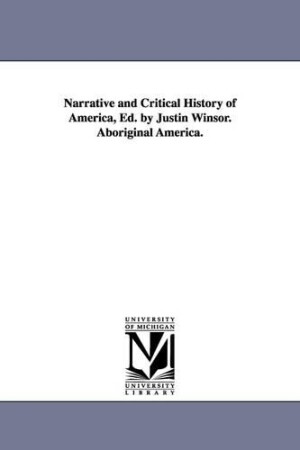 Narrative and Critical History of America, Ed. by Justin Winsor. Aboriginal America.