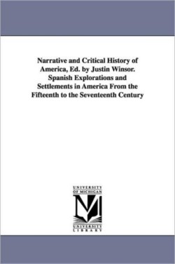 Narrative and Critical History of America, Ed. by Justin Winsor. Spanish Explorations and Settlements in America from the Fifteenth to the Seventeenth